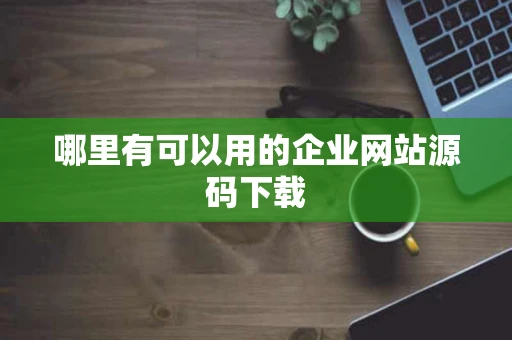 哪里有可以用的企业网站源码下载
