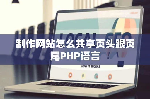 制作网站怎么共享页头跟页尾PHP语言