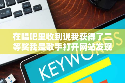 在唱吧里收到说我获得了二等奖我是歌手打开网站发现真的是我是歌手