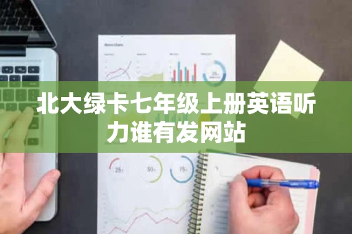 北大绿卡七年级上册英语听力谁有发网站