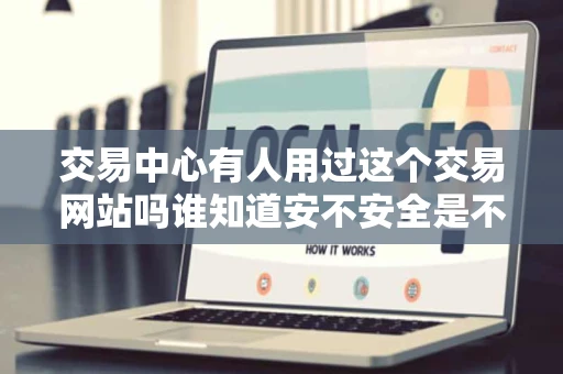 交易中心有人用过这个交易网站吗谁知道安不安全是不是骗子网站