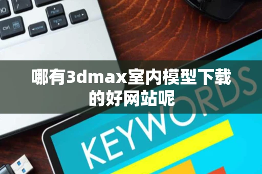 哪有3dmax室内模型下载的好网站呢
