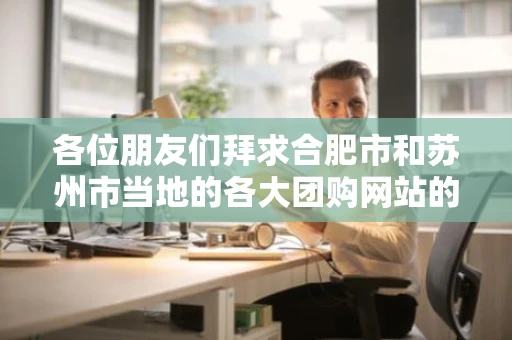 各位朋友们拜求合肥市和苏州市当地的各大团购网站的当地联系电话和