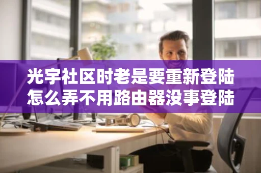 光宇社区时老是要重新登陆怎么弄不用路由器没事登陆别的网站没事
