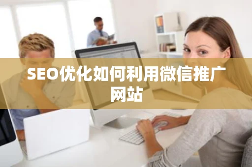 SEO优化如何利用微信推广网站