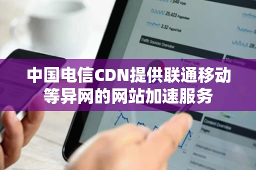中国电信CDN提供联通移动等异网的网站加速服务