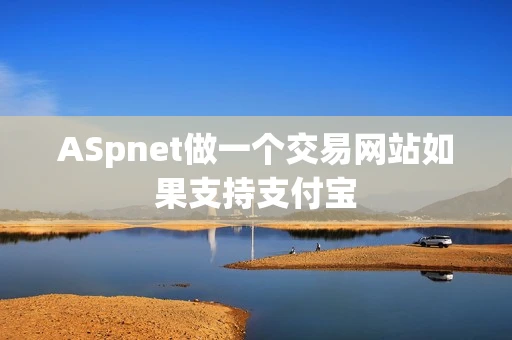 ASpnet做一个交易网站如果支持支付宝