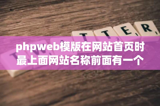 phpweb模版在网站首页时最上面网站名称前面有一个横线收藏网页后