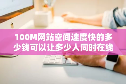 100M网站空间速度快的多少钱可以让多少人同时在线