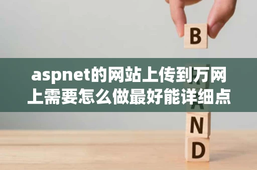 aspnet的网站上传到万网上需要怎么做最好能详细点是需要发布后