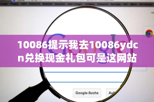 10086提示我去10086ydcn兑换现金礼包可是这网站上不去啊