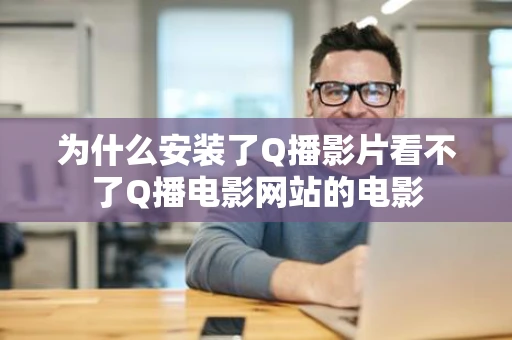 为什么安装了Q播影片看不了Q播电影网站的电影