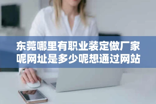 东莞哪里有职业装定做厂家呢网址是多少呢想通过网站了解下