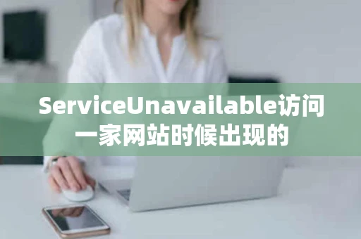 ServiceUnavailable访问一家网站时候出现的