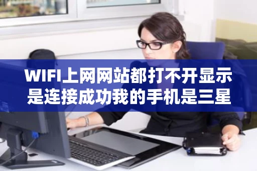 WIFI上网网站都打不开显示是连接成功我的手机是三星S5660的连 WIFI上网网站都打不开显示是连接成功我的手机是三星S5660的连