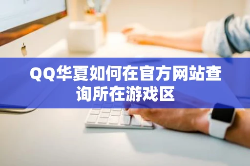 QQ华夏如何在官方网站查询所在游戏区