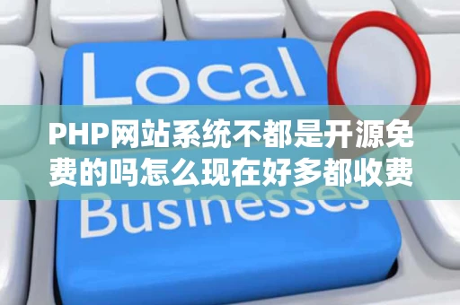 PHP网站系统不都是开源免费的吗怎么现在好多都收费了
