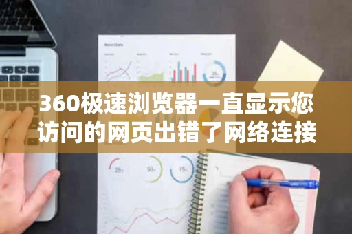 360极速浏览器一直显示您访问的网页出错了网络连接异常网站 360极速浏览器一直显示您访问的网页出错了网络连接异常网站