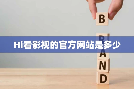 Hi看影视的官方网站是多少 Hi看影视的官方网站是多少