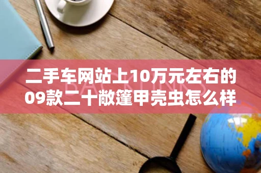 二手车网站上10万元左右的09款二十敞篷甲壳虫怎么样路程数5万多
