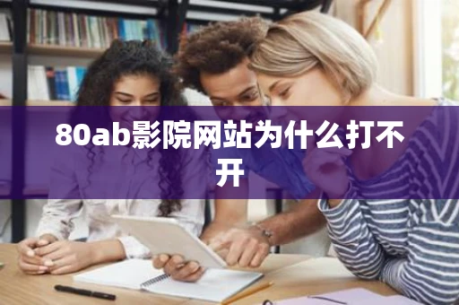 80ab影院网站为什么打不开