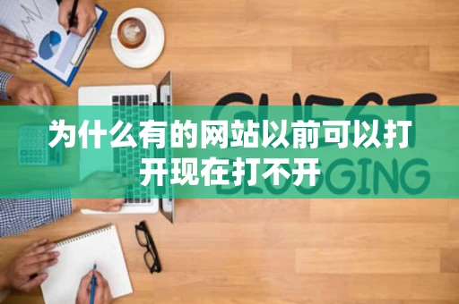 为什么有的网站以前可以打开现在打不开
