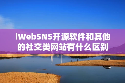 iWebSNS开源软件和其他的社交类网站有什么区别