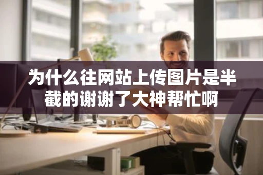 为什么往网站上传图片是半截的谢谢了大神帮忙啊