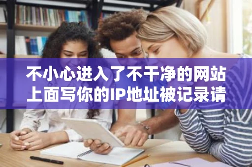 不小心进入了不干净的网站上面写你的IP地址被记录请问会怎样我