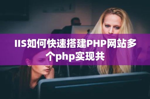 IIS如何快速搭建PHP网站多个php实现共