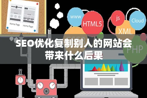 SEO优化复制别人的网站会带来什么后果