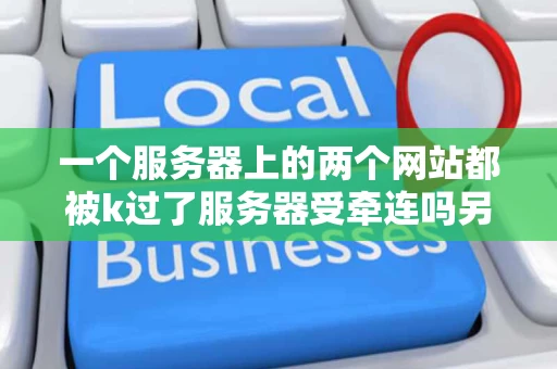 一个服务器上的两个网站都被k过了服务器受牵连吗另外怎么查看