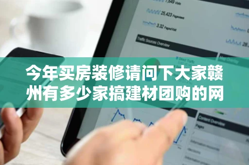 今年买房装修请问下大家赣州有多少家搞建材团购的网站参与他们的 今年买房装修请问下大家赣州有多少家搞建材团购的网站参与他们的