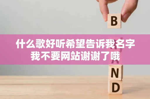 什么歌好听希望告诉我名字我不要网站谢谢了哦 什么歌好听希望告诉我名字我不要网站谢谢了哦