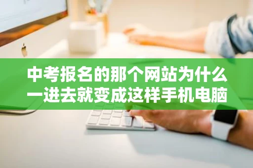 中考报名的那个网站为什么一进去就变成这样手机电脑都是这样 中考报名的那个网站为什么一进去就变成这样手机电脑都是这样