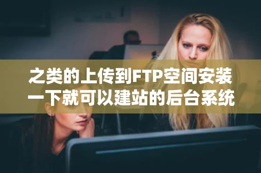 之类的上传到FTP空间安装一下就可以建站的后台系统叫什么名字呢