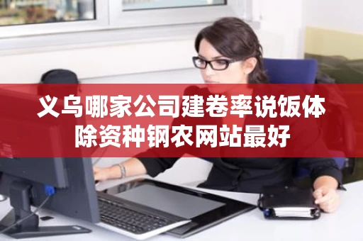 义乌哪家公司建卷率说饭体除资种钢农网站最好