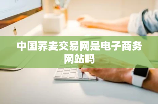 中国荞麦交易网是电子商务网站吗 中国荞麦交易网是电子商务网站吗