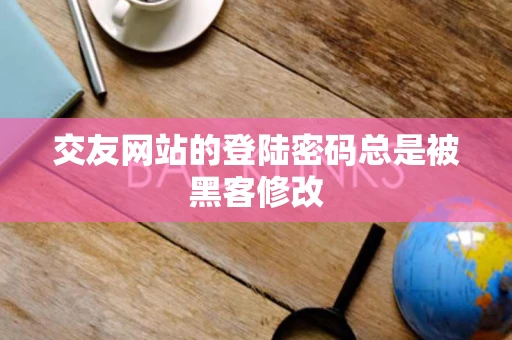 交友网站的登陆密码总是被黑客修改