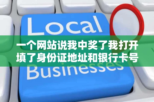 一个网站说我中奖了我打开填了身份证地址和银行卡号结果要我打钱 一个网站说我中奖了我打开填了身份证地址和银行卡号结果要我打钱