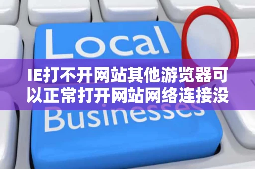 IE打不开网站其他游览器可以正常打开网站网络连接没问题这是