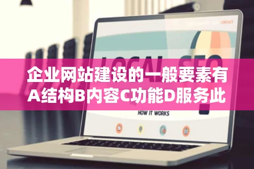 企业网站建设的一般要素有A结构B内容C功能D服务此题为多项选择 企业网站建设的一般要素有A结构B内容C功能D服务此题为多项选择