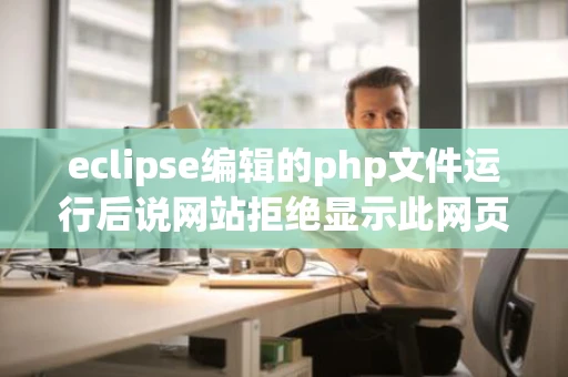 eclipse编辑的php文件运行后说网站拒绝显示此网页