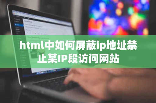 html中如何屏蔽ip地址禁止某IP段访问网站