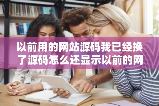 以前用的网站源码我已经换了源码怎么还显示以前的网站标题网站
