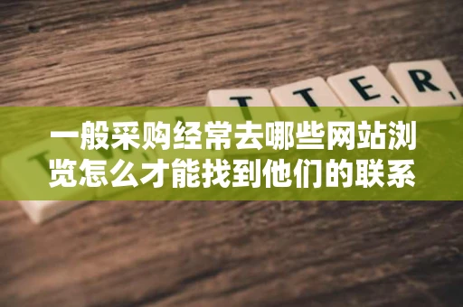 一般采购经常去哪些网站浏览怎么才能找到他们的联系方式呢