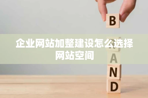 企业网站加整建设怎么选择网站空间
