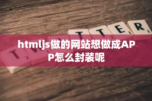 htmljs做的网站想做成APP怎么封装呢