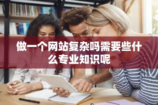 做一个网站复杂吗需要些什么专业知识呢