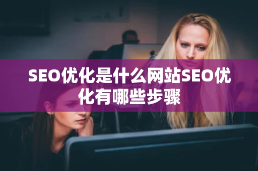 SEO优化是什么网站SEO优化有哪些步骤